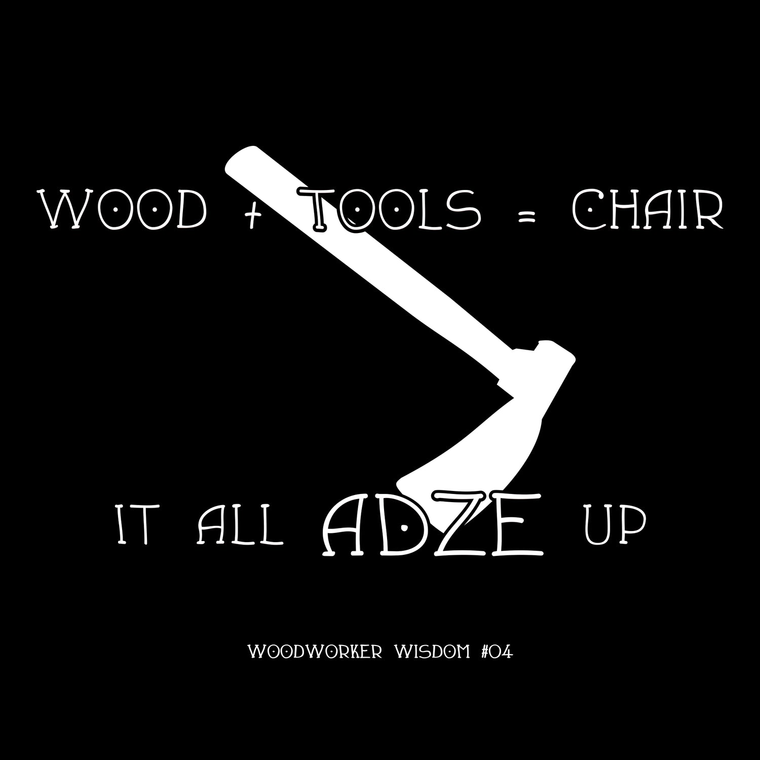 It all Adze Up T-Shirt